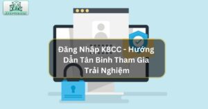 Đăng Nhập K8CC - Hướng Dẫn Tân Binh Tham Gia Trải Nghiệm
