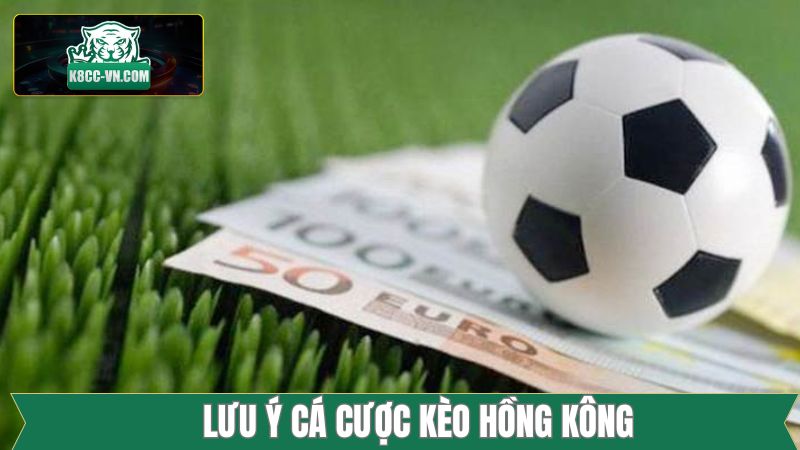 Một vài lưu ý nên nắm rõ về kèo Hồng Kông